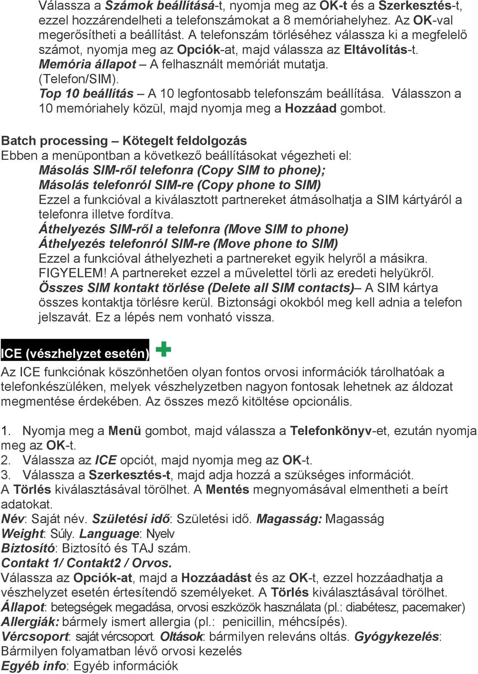 Top 10 beállítás A 10 legfontosabb telefonszám beállítása. Válasszon a 10 memóriahely közül, majd nyomja meg a Hozzáad gombot.