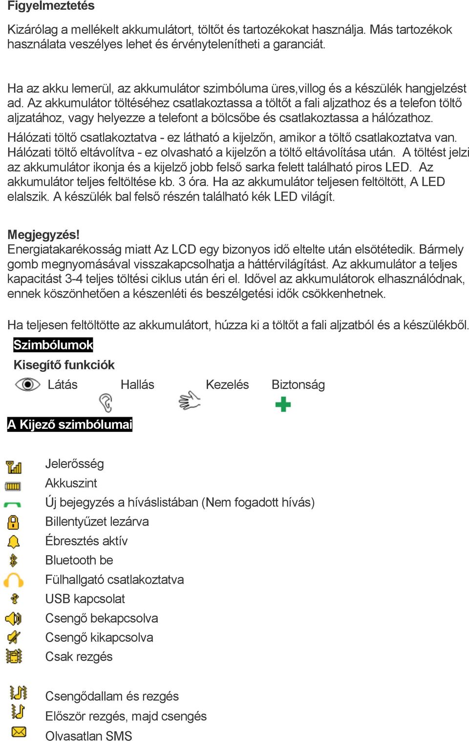 Az akkumulátor töltéséhez csatlakoztassa a töltőt a fali aljzathoz és a telefon töltő aljzatához, vagy helyezze a telefont a bölcsőbe és csatlakoztassa a hálózathoz.