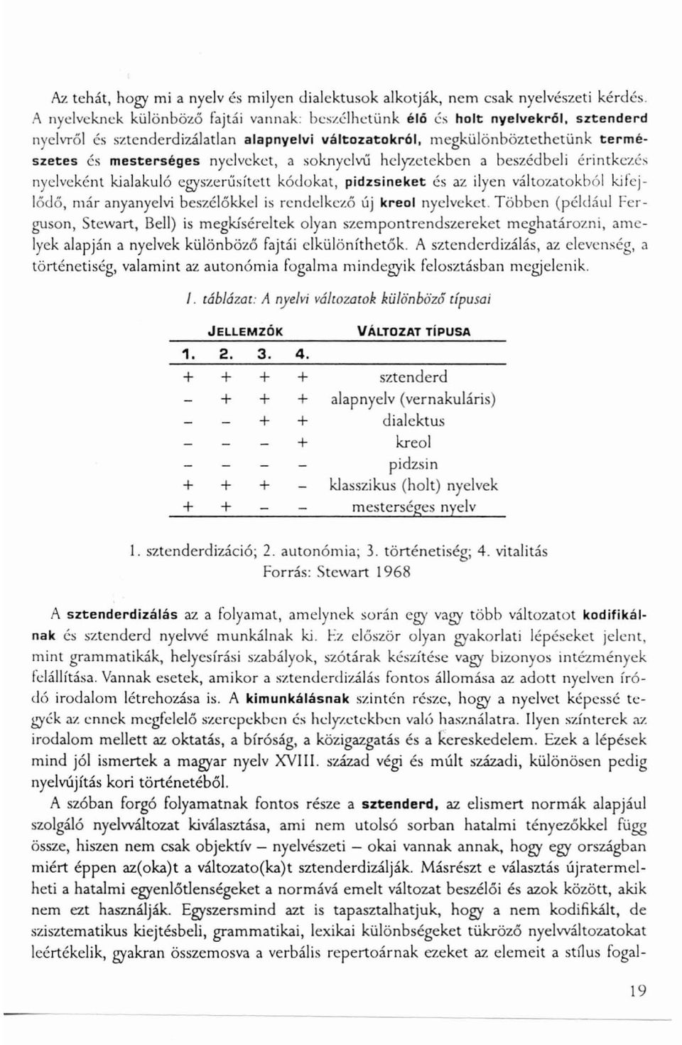 megkülönböztethetünk termé szetes és mesterséges nyelveket, a soknyelvű helyzetekben a beszédbeli érintkezés nyelveként kialakuló egyszerűsített kódokat, pidzsineket és az ilyen változatokból