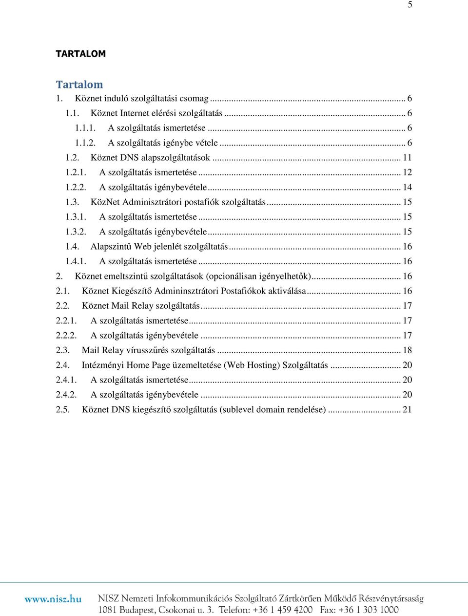 .. 16 1.4.1. A szolgáltatás ismertetése... 16 2. Köznet emeltszintű szolgáltatások (opcionálisan igényelhetők)... 16 2.1. Köznet Kiegészítő Admininsztrátori Postafiókok aktiválása... 16 2.2. Köznet Mail Relay szolgáltatás.