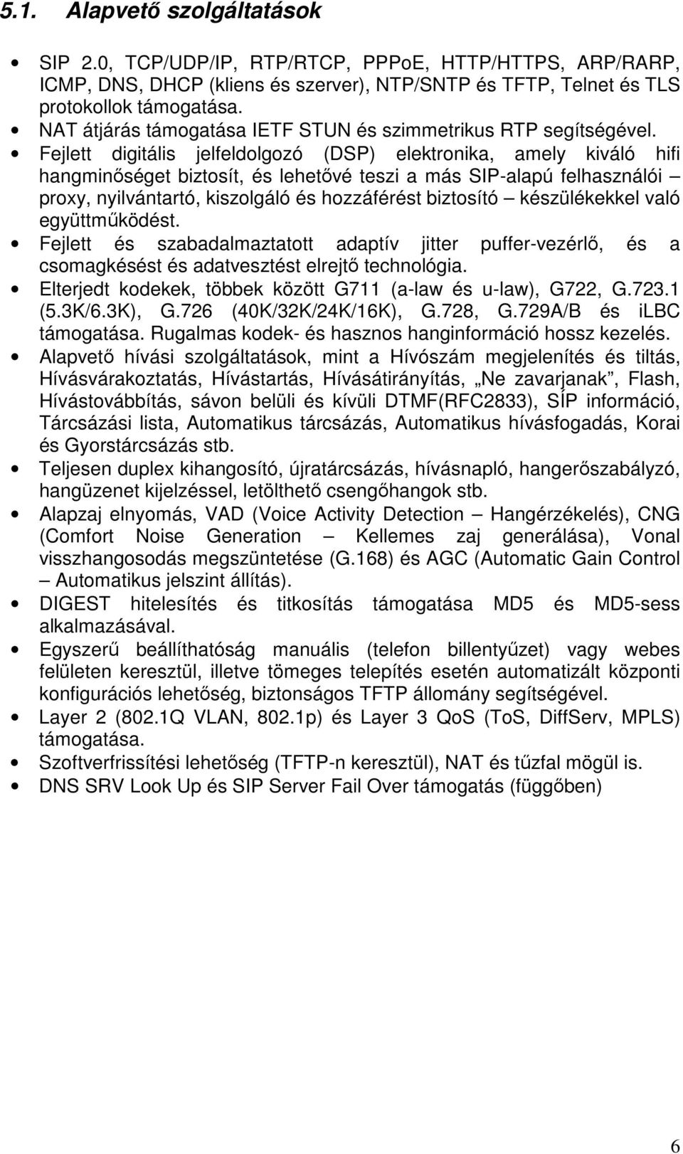 Fejlett digitális jelfeldolgozó (DSP) elektronika, amely kiváló hifi hangminıséget biztosít, és lehetıvé teszi a más SIP-alapú felhasználói proxy, nyilvántartó, kiszolgáló és hozzáférést biztosító