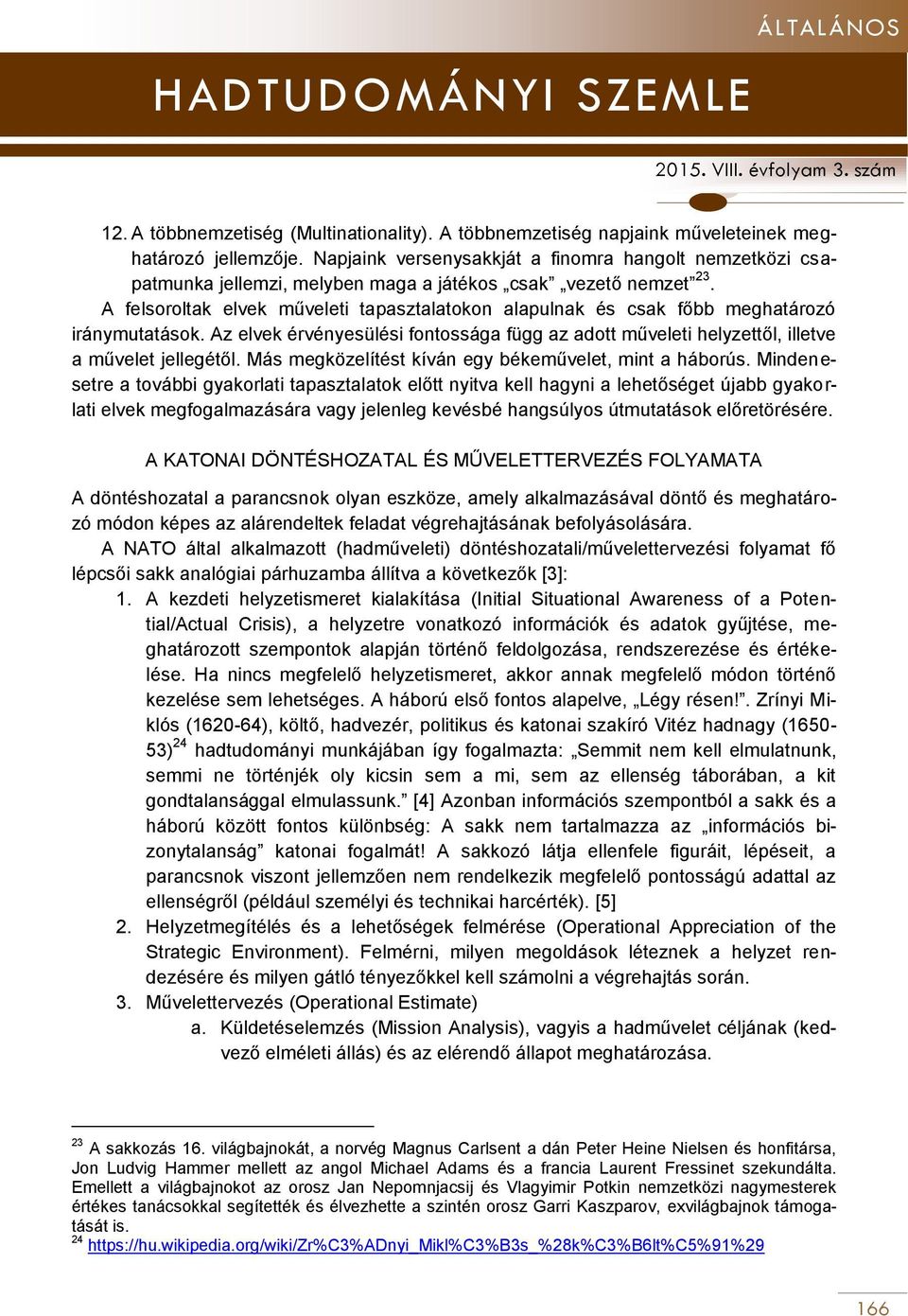 A felsoroltak elvek műveleti tapasztalatokon alapulnak és csak főbb meghatározó iránymutatások. Az elvek érvényesülési fontossága függ az adott műveleti helyzettől, illetve a művelet jellegétől.