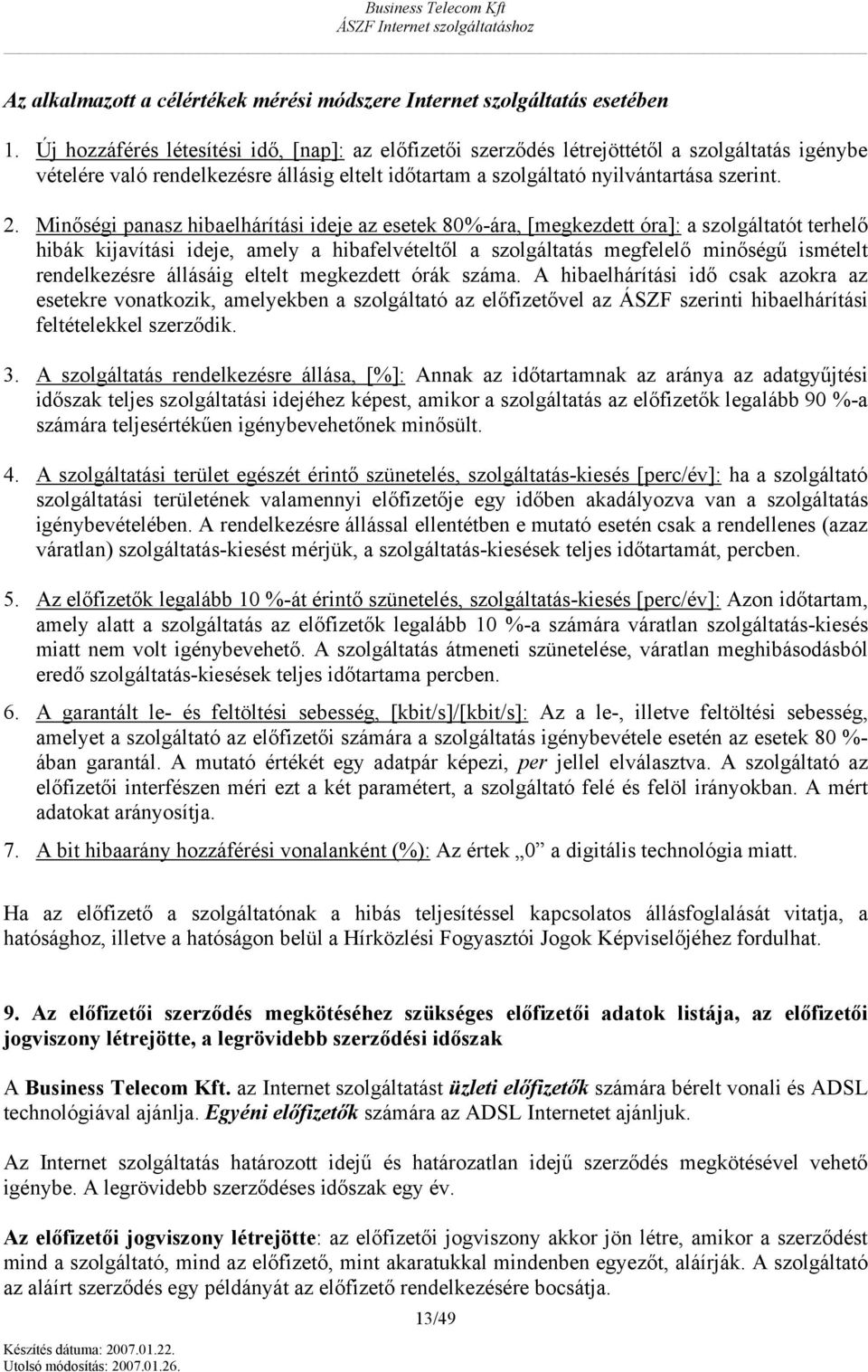 Minőségi panasz hibaelhárítási ideje az esetek 80%-ára, [megkezdett óra]: a szlgáltatót terhelő hibák kijavítási ideje, amely a hibafelvételtől a szlgáltatás megfelelő minőségű ismételt rendelkezésre