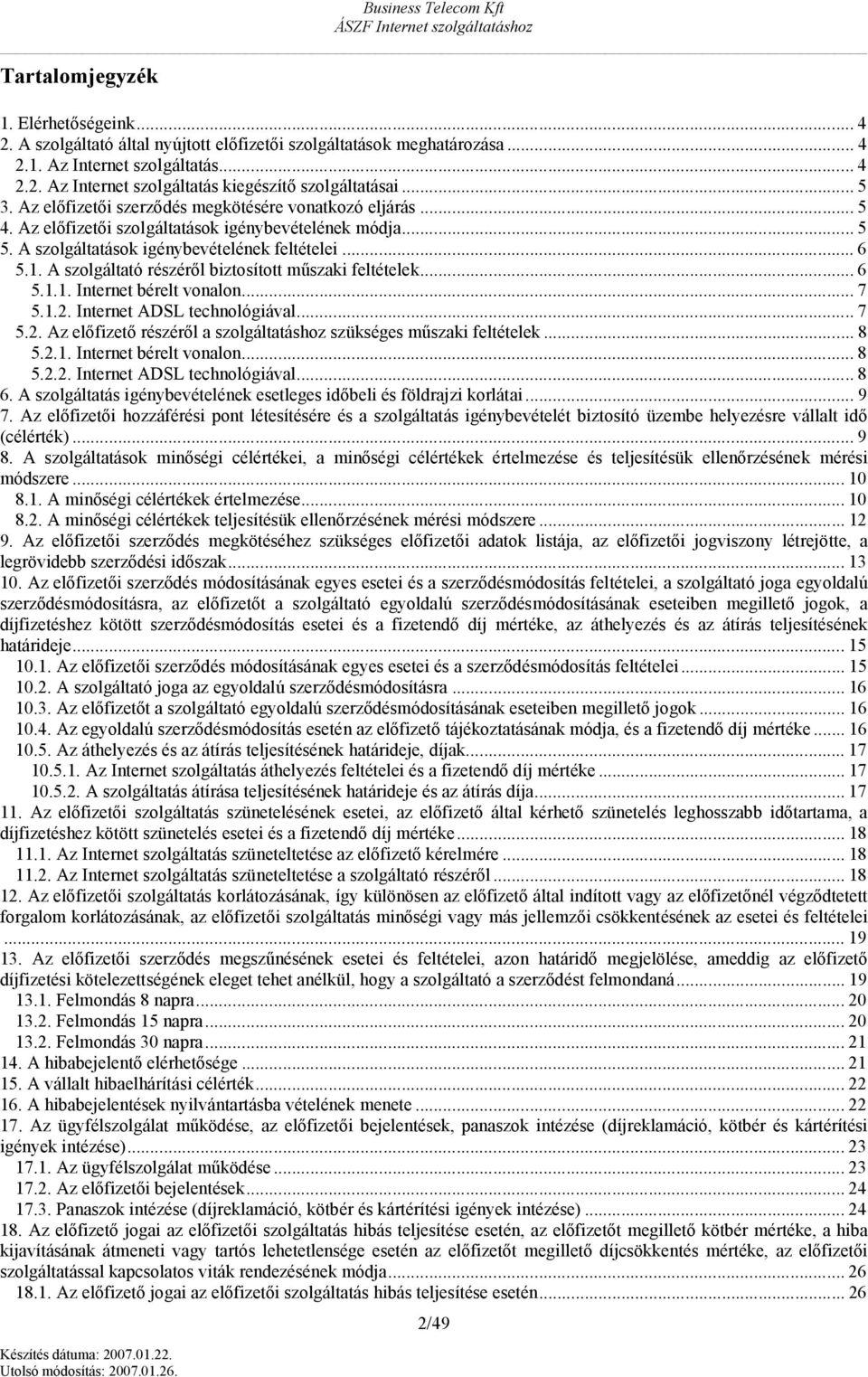 A szlgáltató részéről biztsíttt műszaki feltételek... 6 5.1.1. Internet bérelt vnaln... 7 5.1.2. Internet ADSL technlógiával... 7 5.2. Az előfizető részéről a szlgáltatáshz szükséges műszaki feltételek.