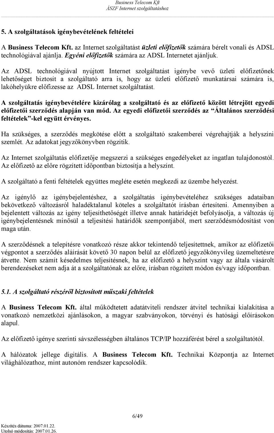 Az ADSL technlógiával nyújttt Internet szlgáltatást igénybe vevő üzleti előfizetőnek lehetőséget biztsít a szlgáltató arra is, hgy az üzleti előfizető munkatársai számára is, lakóhelyükre előfizesse