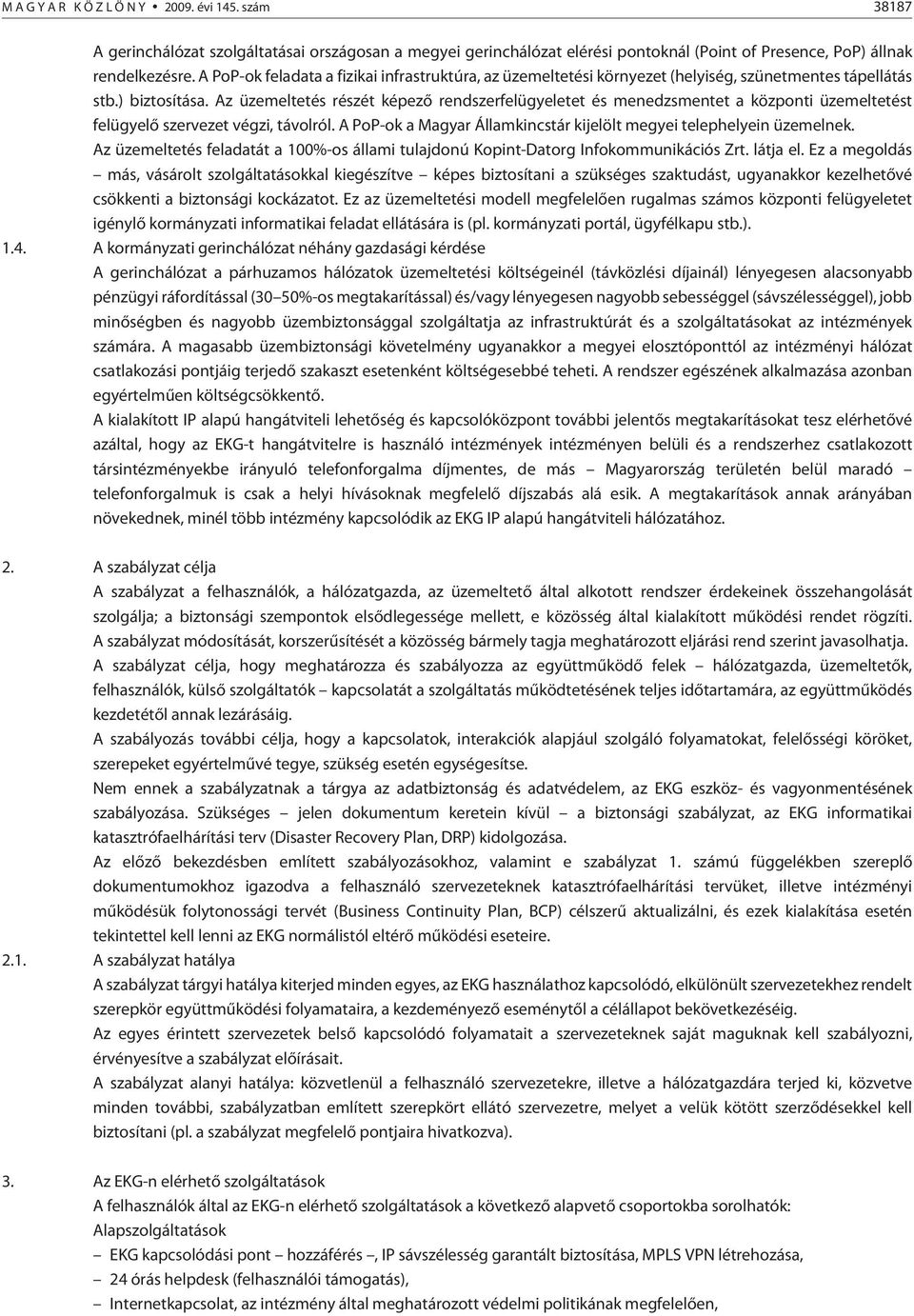 Az üzemeltetés részét képezõ rendszerfelügyeletet és menedzsmentet a központi üzemeltetést felügyelõ szervezet végzi, távolról. A PoP-ok a Magyar Államkincstár kijelölt megyei telephelyein üzemelnek.