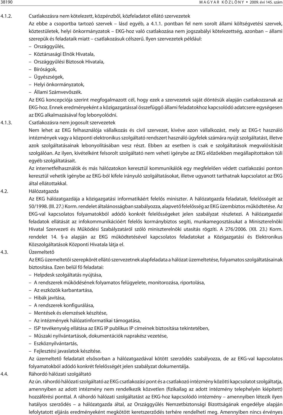 Ilyen szervezetek például: Országgyûlés, Köztársasági Elnök Hivatala, Országgyûlési Biztosok Hivatala, Bíróságok, Ügyészségek, Helyi önkormányzatok, Állami Számvevõszék.