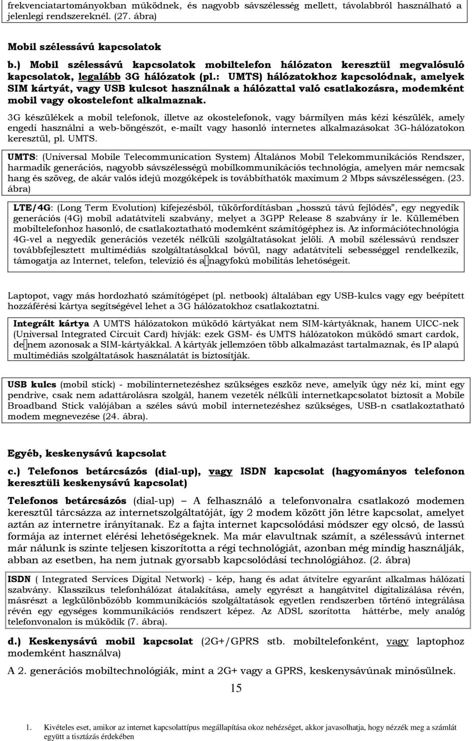 : UMTS) hálózatokhoz kapcsolódnak, amelyek SIM kártyát, vagy USB kulcsot használnak a hálózattal való csatlakozásra, modemként mobil vagy okostelefont alkalmaznak.