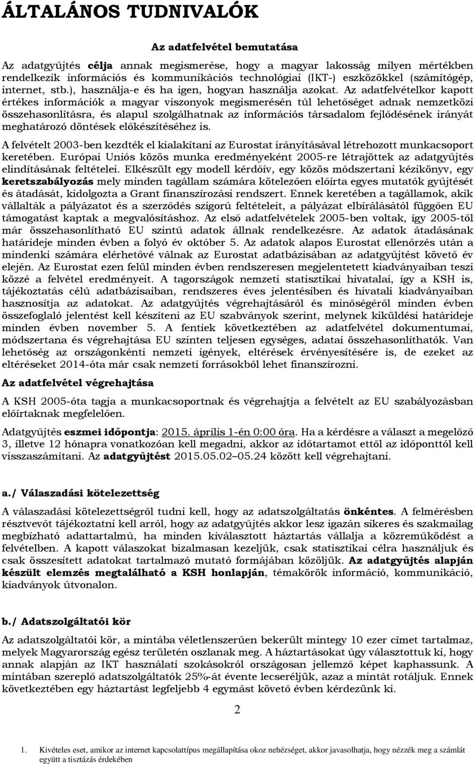 Az adatfelvételkor kapott értékes információk a magyar viszonyok megismerésén túl lehetőséget adnak nemzetközi összehasonlításra, és alapul szolgálhatnak az információs társadalom fejlődésének