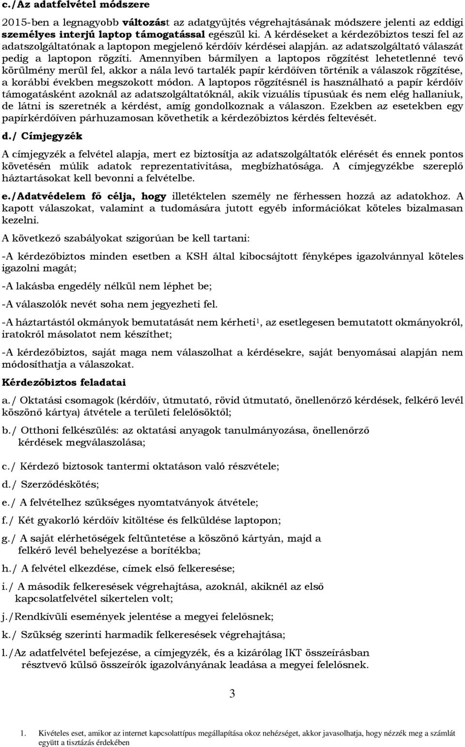 Amennyiben bármilyen a laptopos rögzítést lehetetlenné tevő körülmény merül fel, akkor a nála levő tartalék papír kérdőíven történik a válaszok rögzítése, a korábbi években megszokott módon.