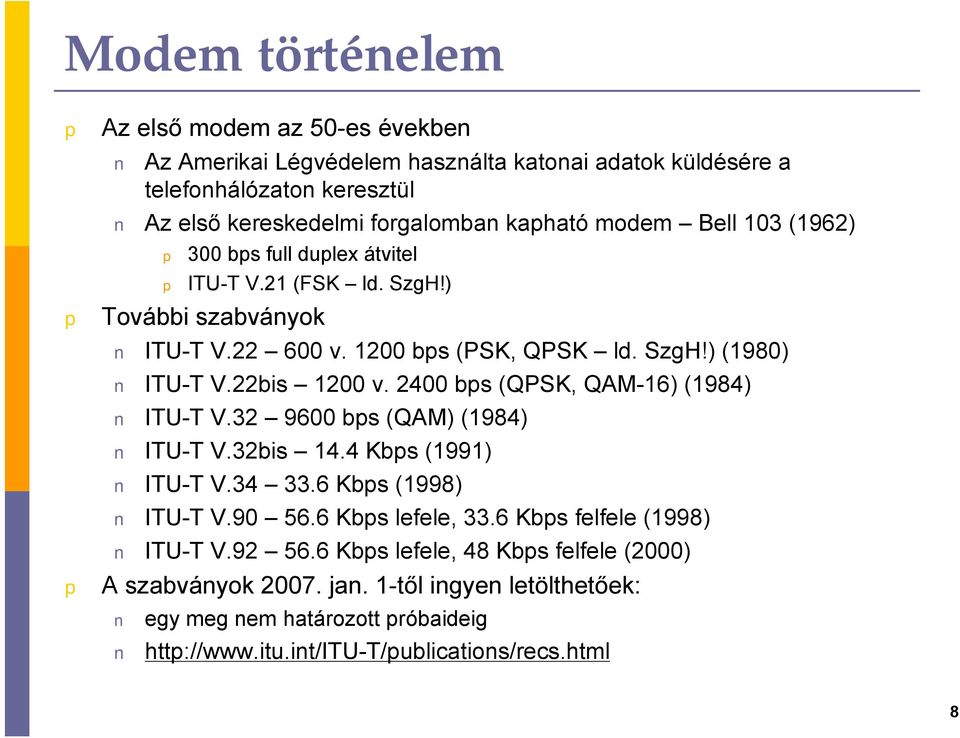 2400 bs (QPSK, QAM-16) (1984) ITU-T V.32 9600 bs (QAM) (1984) ITU-T V.32bis 14.4 Kbs (1991) ITU-T V.34 33.6 Kbs (1998) ITU-T V.90 56.6 Kbs lefele, 33.