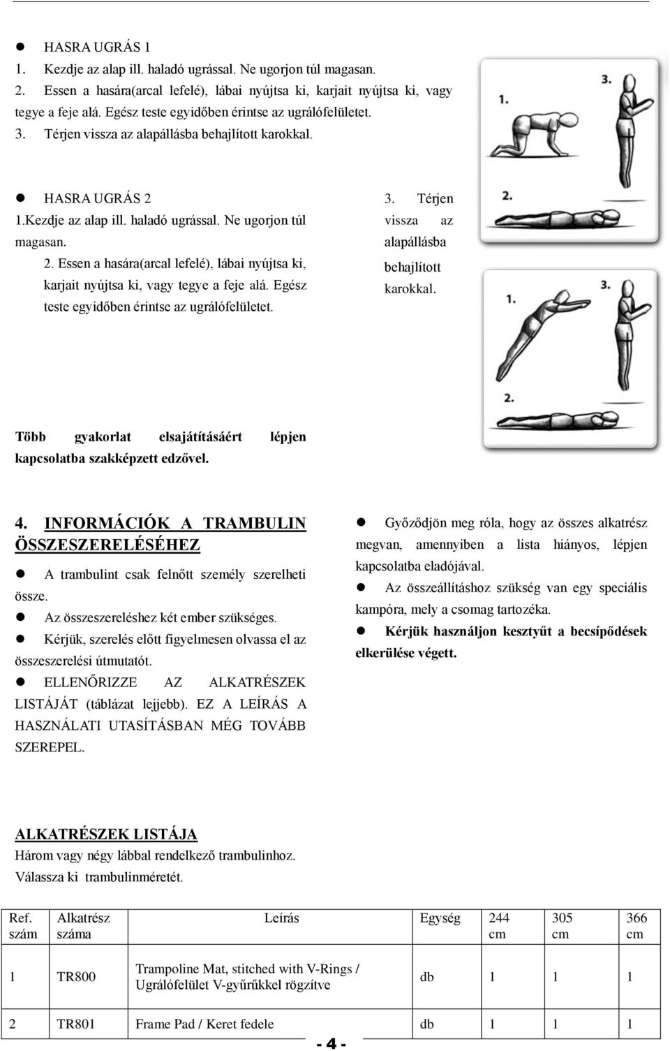 1.Kezdje az alap ill. haladó ugrással. Ne ugorjon túl magasan. 2. Essen a hasára(arcal lefelé), lábai nyújtsa ki, karjait nyújtsa ki, vagy tegye a feje alá.