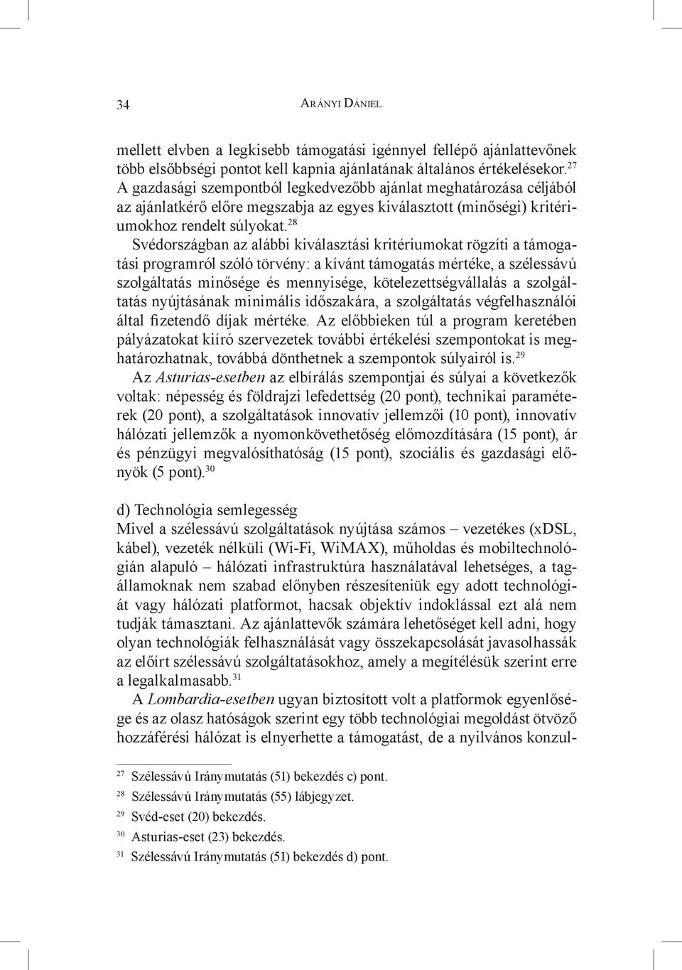 28 Svédországban az alábbi kiválasztási kritériumokat rögzíti a támogatási programról szóló törvény: a kívánt támogatás mértéke, a szélessávú szolgáltatás minősége és mennyisége,