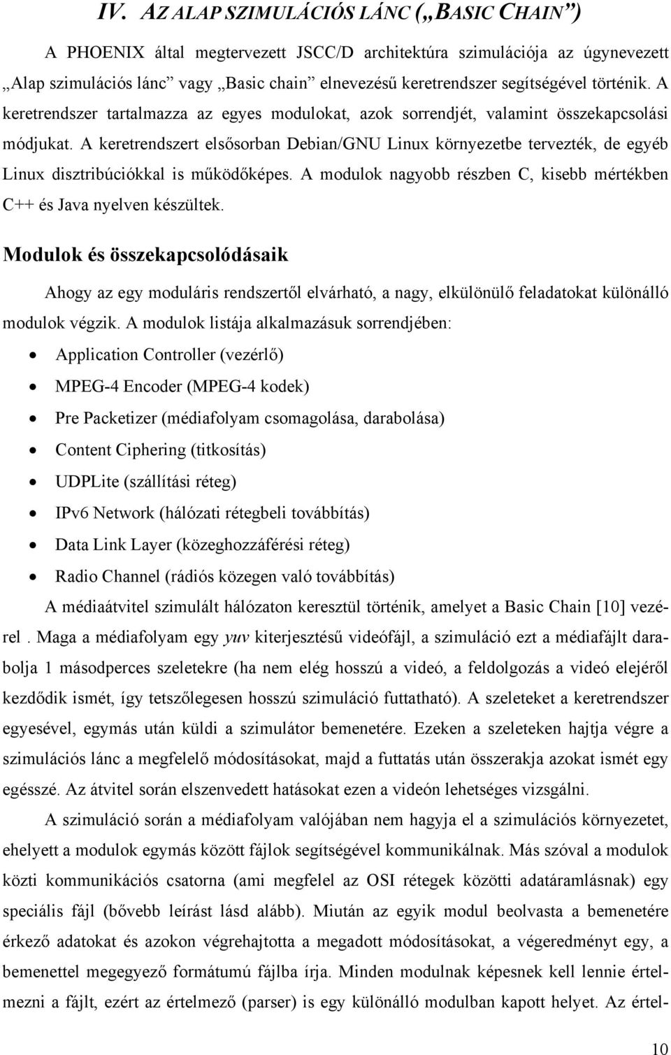 A keretrendszert elsősorban Debian/GNU Linux környezetbe tervezték, de egyéb Linux disztribúciókkal is működőképes. A modulok nagyobb részben C, kisebb mértékben C++ és Java nyelven készültek.