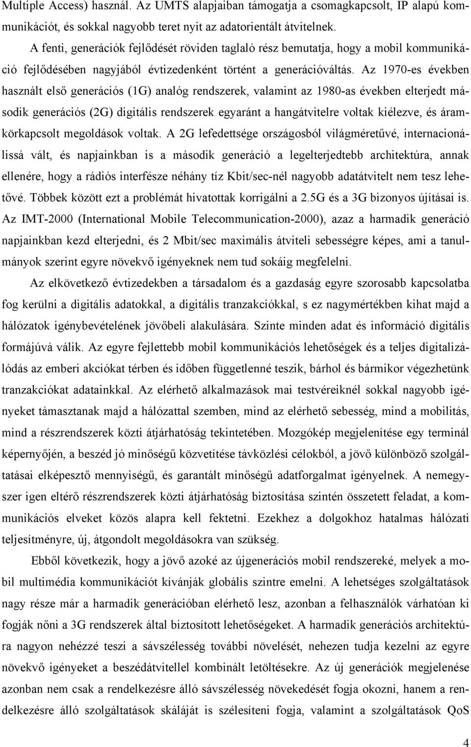 Az 1970-es években használt első generációs (1G) analóg rendszerek, valamint az 1980-as években elterjedt második generációs (2G) digitális rendszerek egyaránt a hangátvitelre voltak kiélezve, és