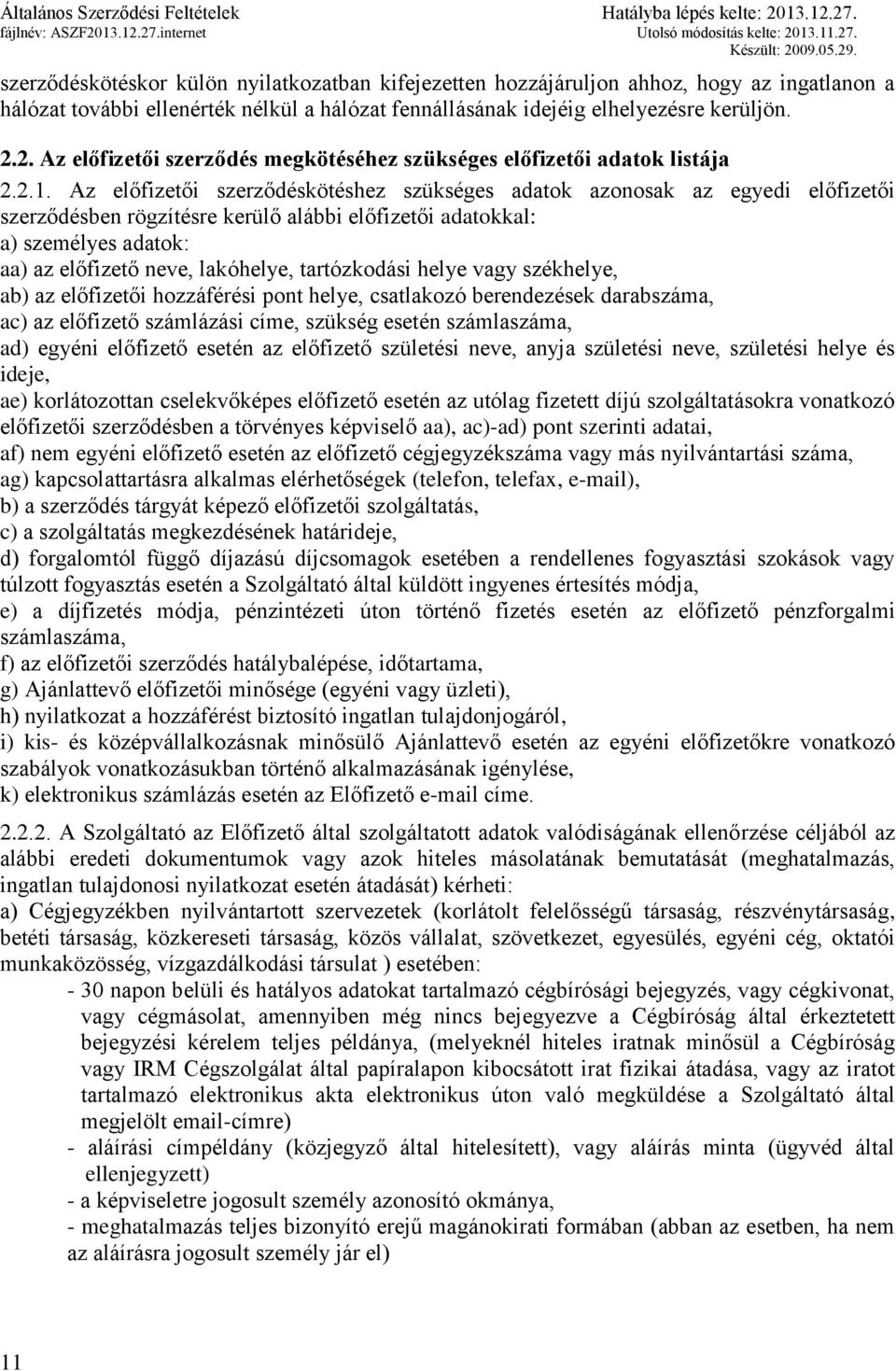 Az előfizetői szerződéskötéshez szükséges adatok azonosak az egyedi előfizetői szerződésben rögzítésre kerülő alábbi előfizetői adatokkal: a) személyes adatok: aa) az előfizető neve, lakóhelye,