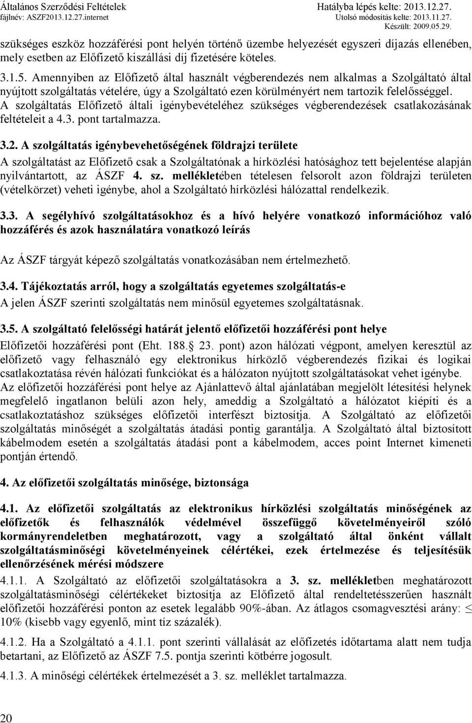 A szolgáltatás Előfizető általi igénybevételéhez szükséges végberendezések csatlakozásának feltételeit a 4.3. pont tartalmazza. 3.2.