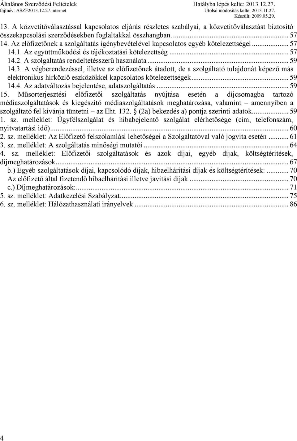 .. 59 14.3. A végberendezéssel, illetve az előfizetőnek átadott, de a szolgáltató tulajdonát képező más elektronikus hírközlő eszközökkel kapcsolatos kötelezettségek... 59 14.4. Az adatváltozás bejelentése, adatszolgáltatás.