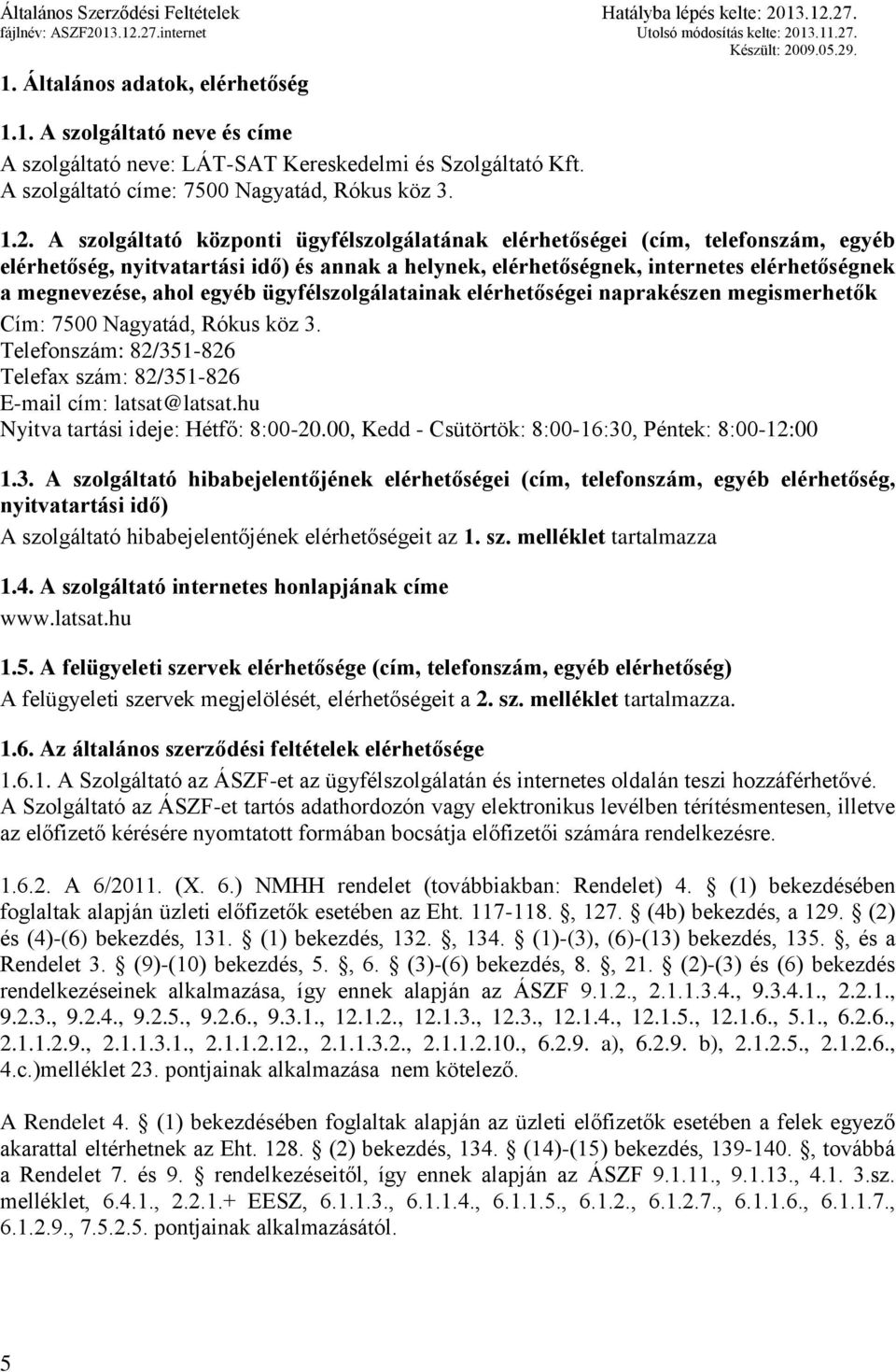 egyéb ügyfélszolgálatainak elérhetőségei naprakészen megismerhetők Cím: 7500 Nagyatád, Rókus köz 3. Telefonszám: 82/351-826 Telefax szám: 82/351-826 E-mail cím: latsat@latsat.