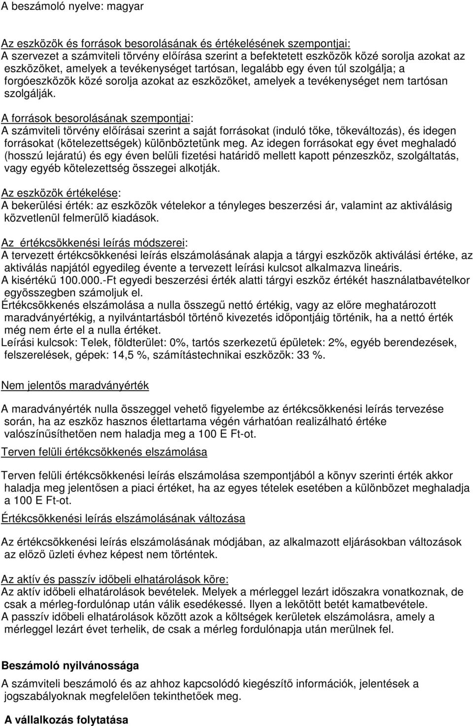 A források besorolásának szempontjai: A számviteli törvény előírásai szerint a saját forrásokat (induló tőke, tőkeváltozás), és idegen forrásokat (kötelezettségek) különböztetünk meg.