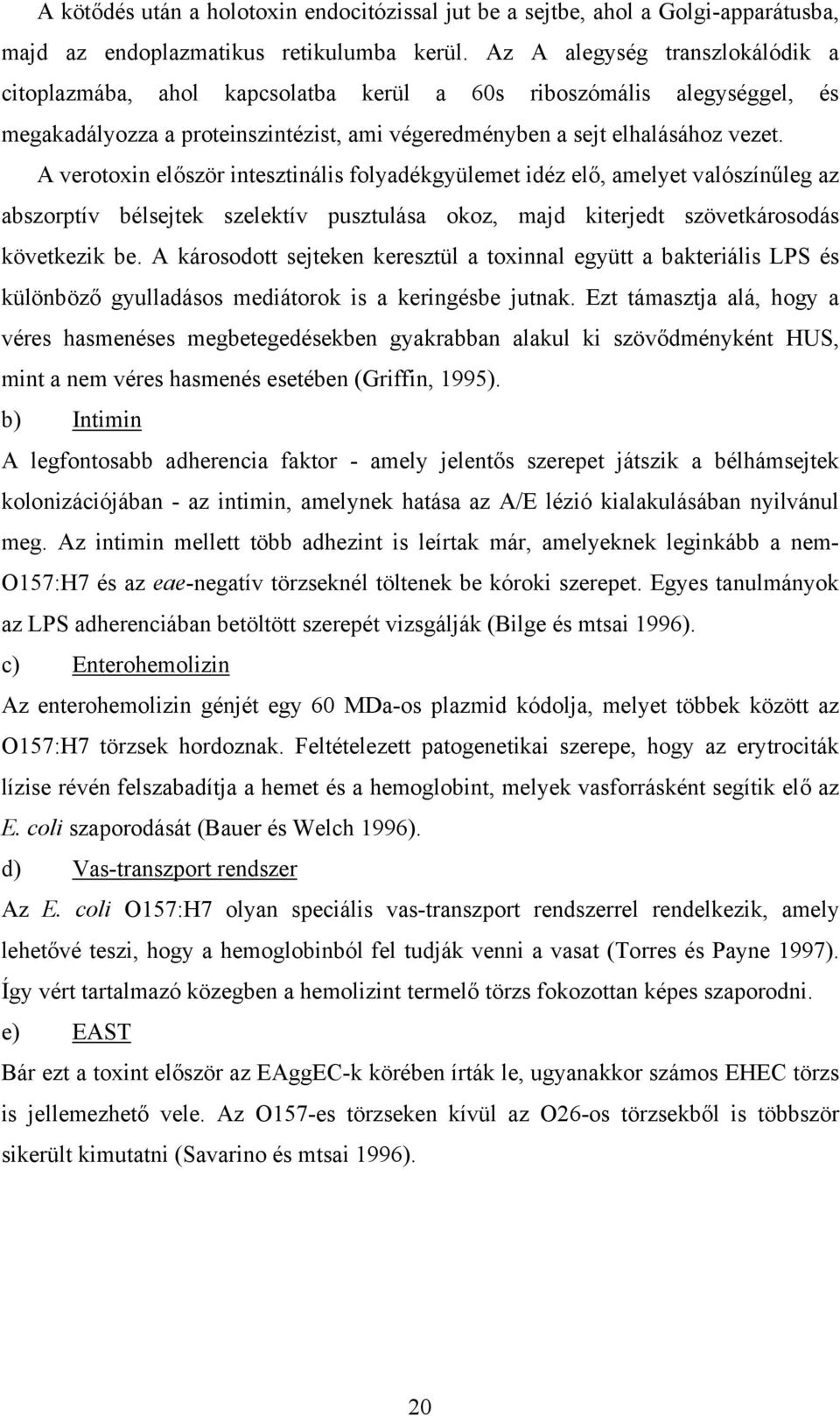 A verotoxin először intesztinális folyadékgyülemet idéz elő, amelyet valószínűleg az abszorptív bélsejtek szelektív pusztulása okoz, majd kiterjedt szövetkárosodás következik be.