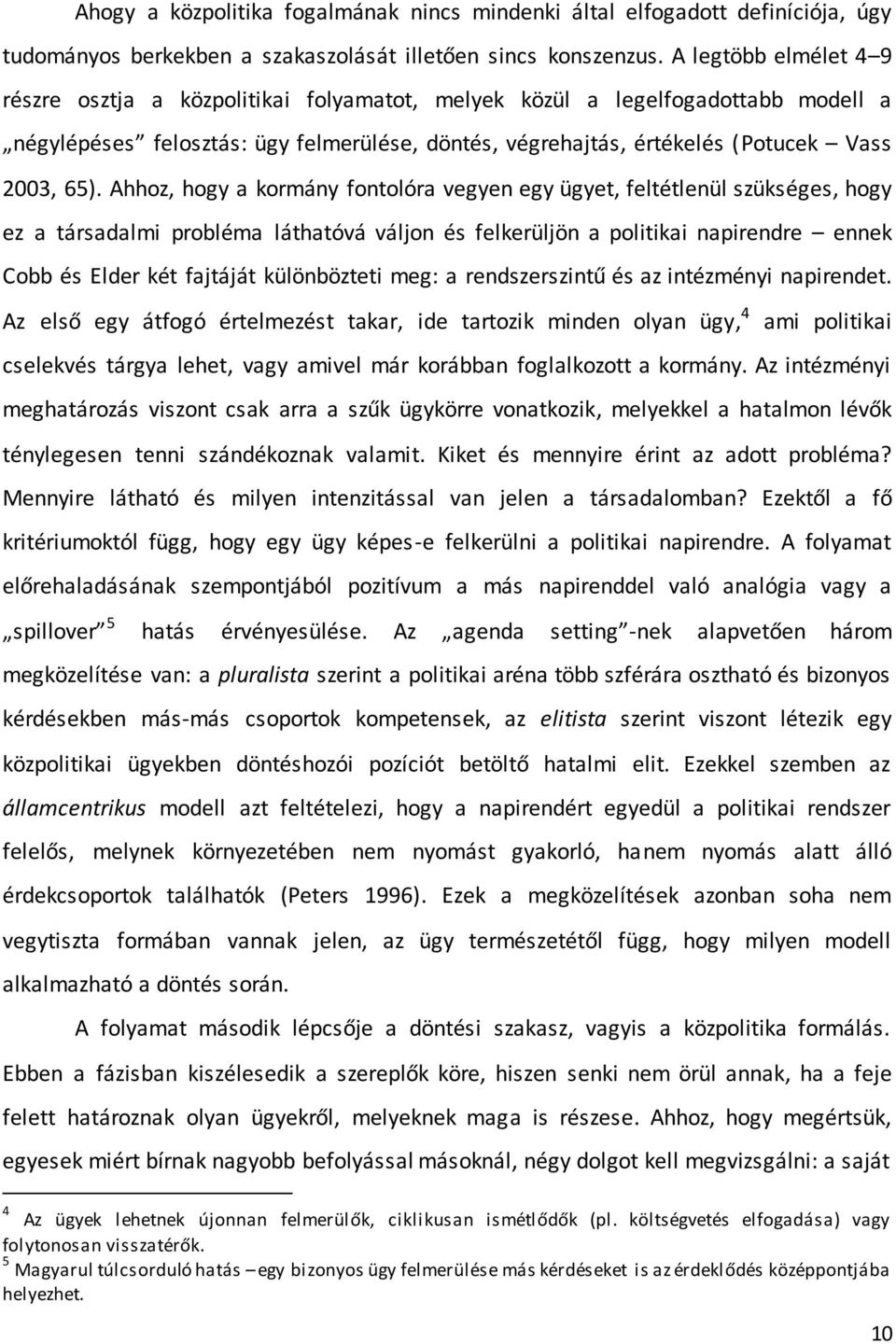 Ahhoz, hogy a kormány fontolóra vegyen egy ügyet, feltétlenül szükséges, hogy ez a társadalmi probléma láthatóvá váljon és felkerüljön a politikai napirendre ennek Cobb és Elder két fajtáját