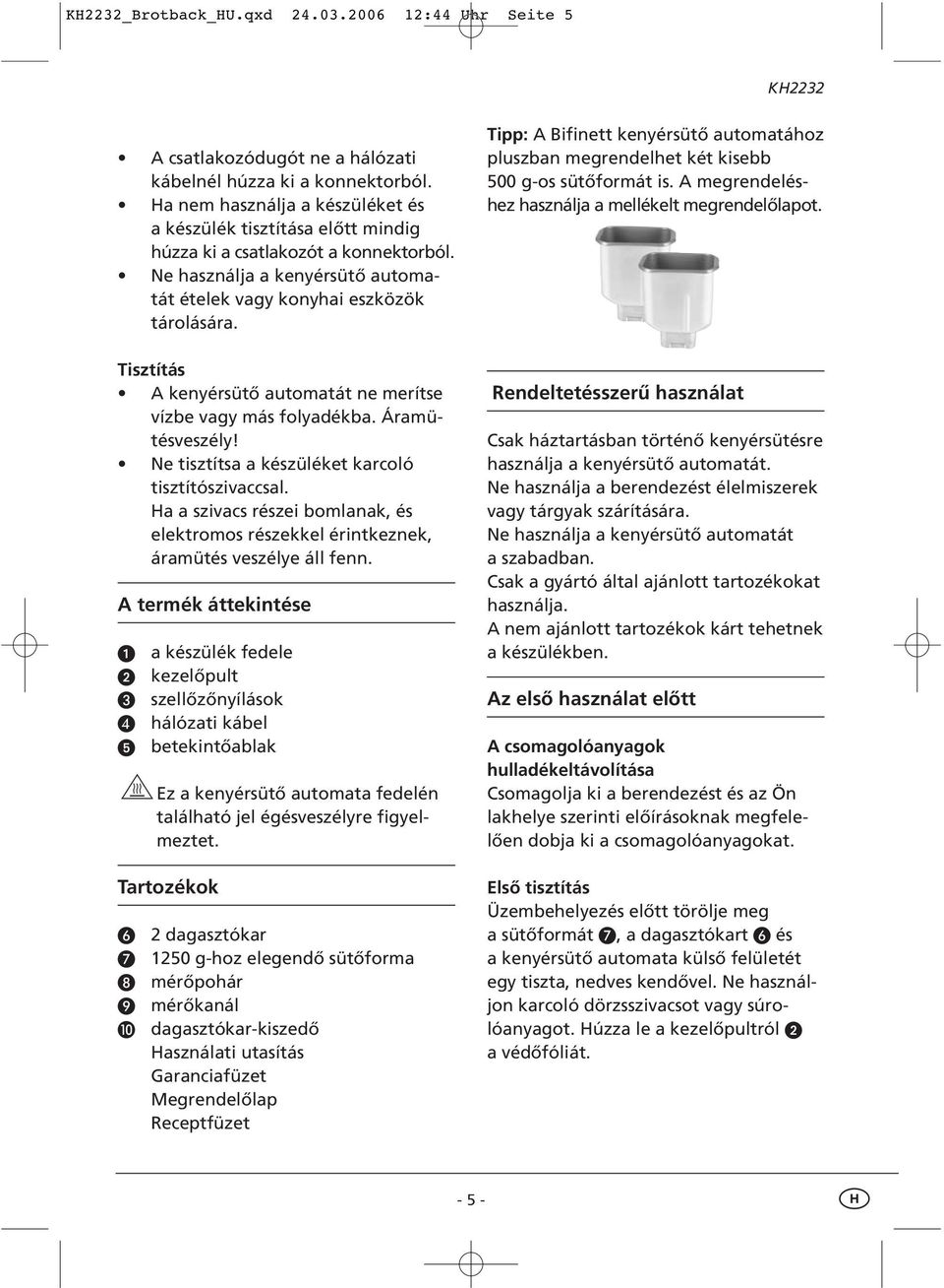 Tisztítás A kenyérsütő automatát ne merítse vízbe vagy más folyadékba. Áramütésveszély! Ne tisztítsa a készüléket karcoló tisztítószivaccsal.