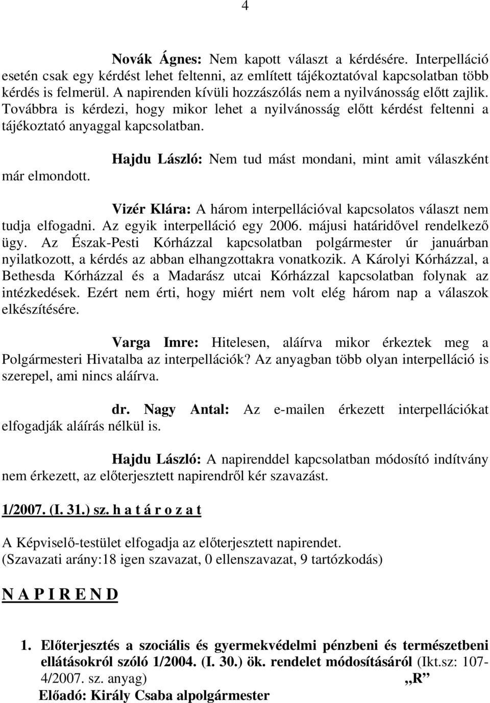 Hajdu László: Nem tud mást mondani, mint amit válaszként Vizér Klára: A három interpellációval kapcsolatos választ nem tudja elfogadni. Az egyik interpelláció egy 2006.