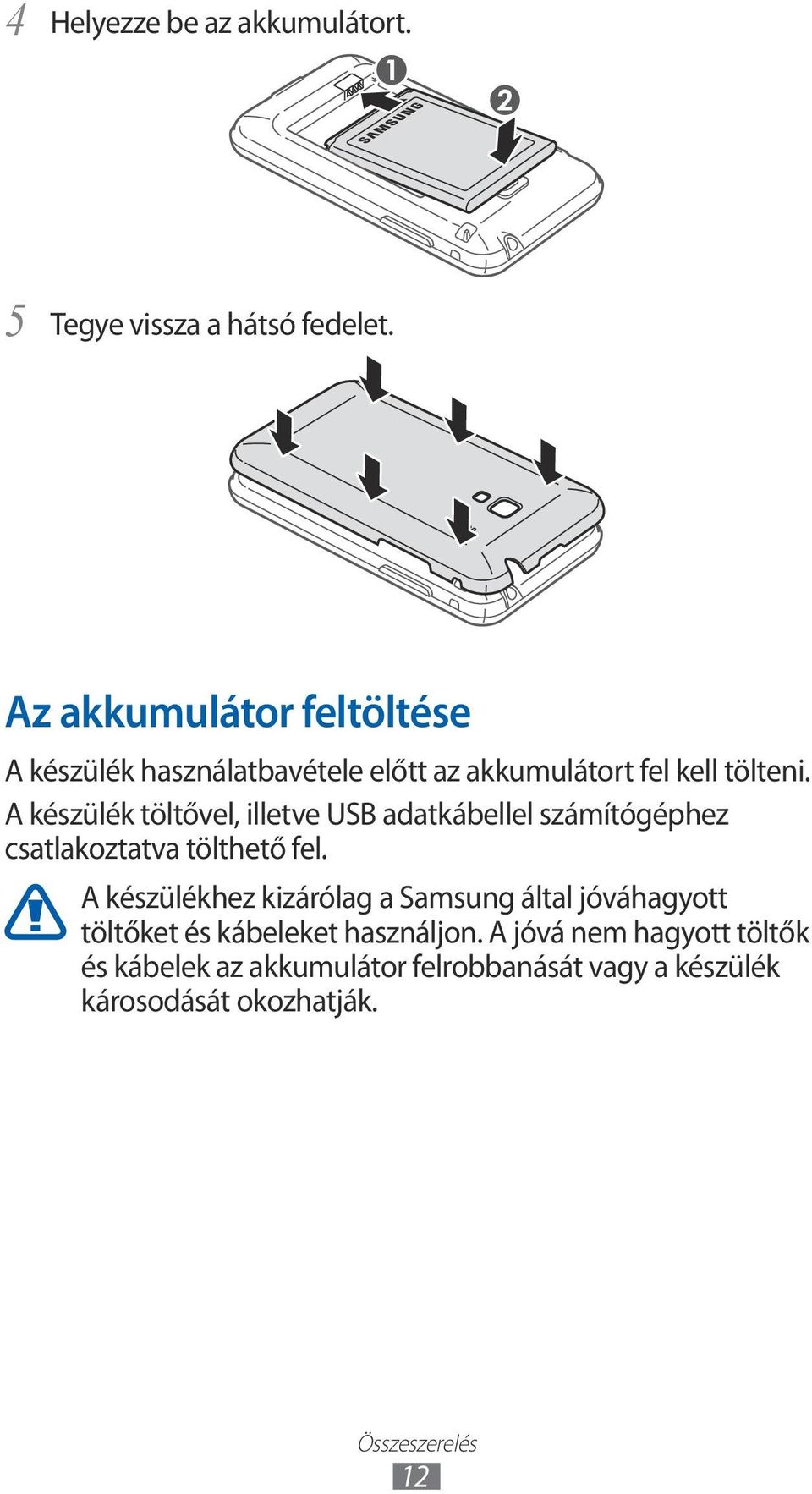 A készülék töltővel, illetve USB adatkábellel számítógéphez csatlakoztatva tölthető fel.