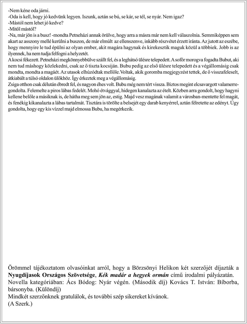 Az jutott az eszébe, hogy mennyire le tud épülni az olyan ember, akit magára hagynak és kirekesztik maguk közül a többiek. Jobb is az ilyennek, ha nem tudja felfogni a helyzetét. A kocsi fékezett.