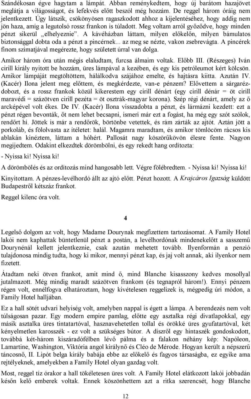 A kávéházban láttam, milyen előkelőn, milyen bámulatos biztonsággal dobta oda a pénzt a pincérnek... az meg se nézte, vakon zsebrevágta.