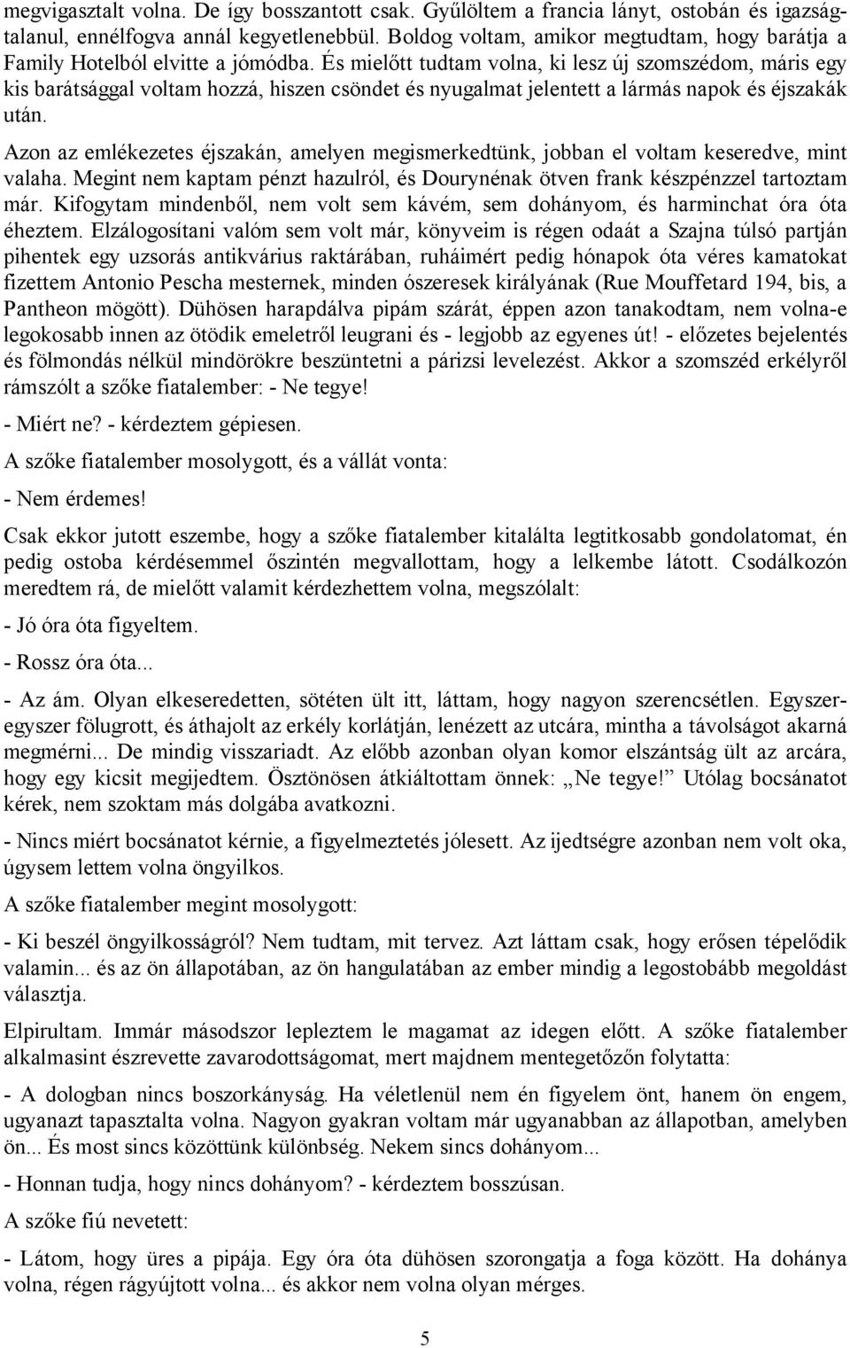 És mielőtt tudtam volna, ki lesz új szomszédom, máris egy kis barátsággal voltam hozzá, hiszen csöndet és nyugalmat jelentett a lármás napok és éjszakák után.