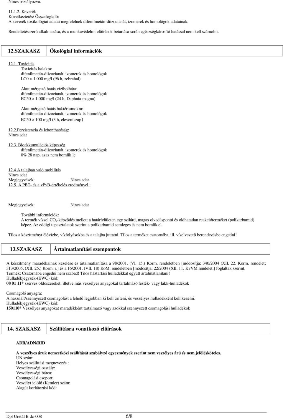 000 mg/l (96 h, zebrahal) Akut mérgező hatás vízibolhára: EC50 > 1.000 mg/l (24 h, Daphnia magna) Akut mérgező hatás baktériumokra: EC50 > 100 mg/l (3 h, eleveniszap) 12.2.Perzistencia és lebonthatóság: Nincs adat 12.