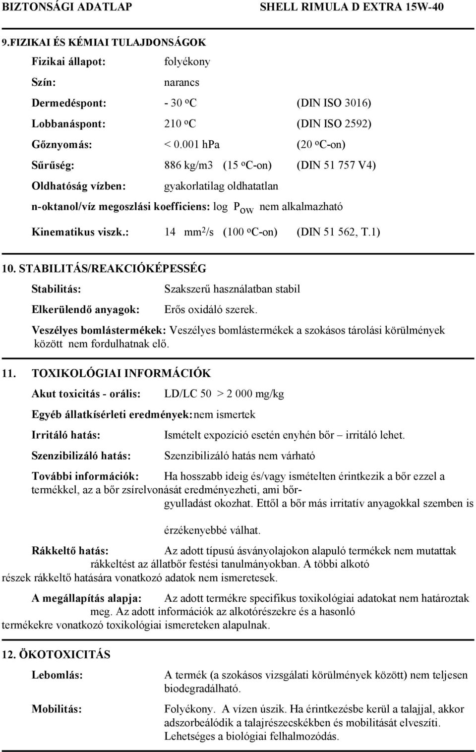 001 hpa (20 o C-on) Sűrűség: 886 kg/m3 (15 o C-on) (DIN 51 757 V4) Oldhatóság vízben: gyakorlatilag oldhatatlan n-oktanol/víz megoszlási koefficiens: log P ow nem alkalmazható Kinematikus viszk.