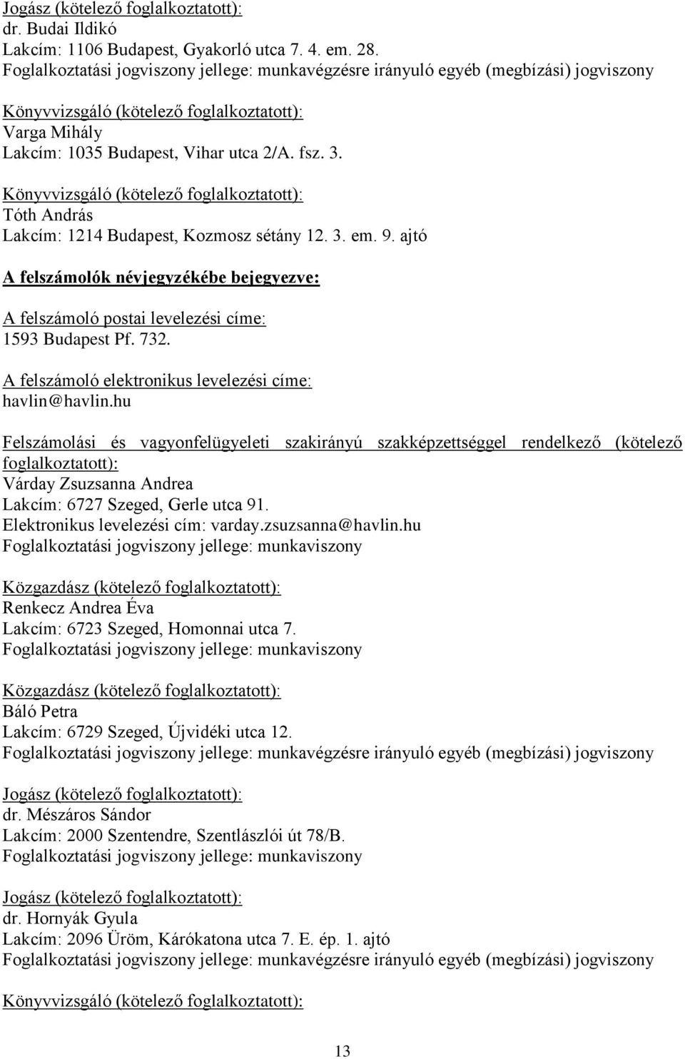 Tóth András Lakcím: 1214 Budapest, Kozmosz sétány 12. 3. em. 9. ajtó A felszámoló postai levelezési címe: 1593 Budapest Pf. 732. A felszámoló elektronikus levelezési címe: havlin@havlin.