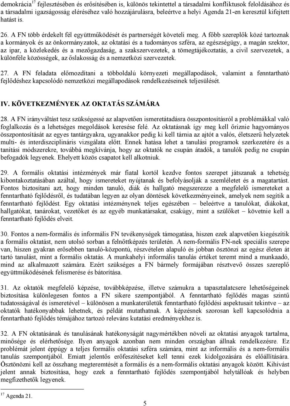 A főbb szereplők közé tartoznak a kormányok és az önkormányzatok, az oktatási és a tudományos szféra, az egészségügy, a magán szektor, az ipar, a közlekedés és a mezőgazdaság, a szakszervezetek, a