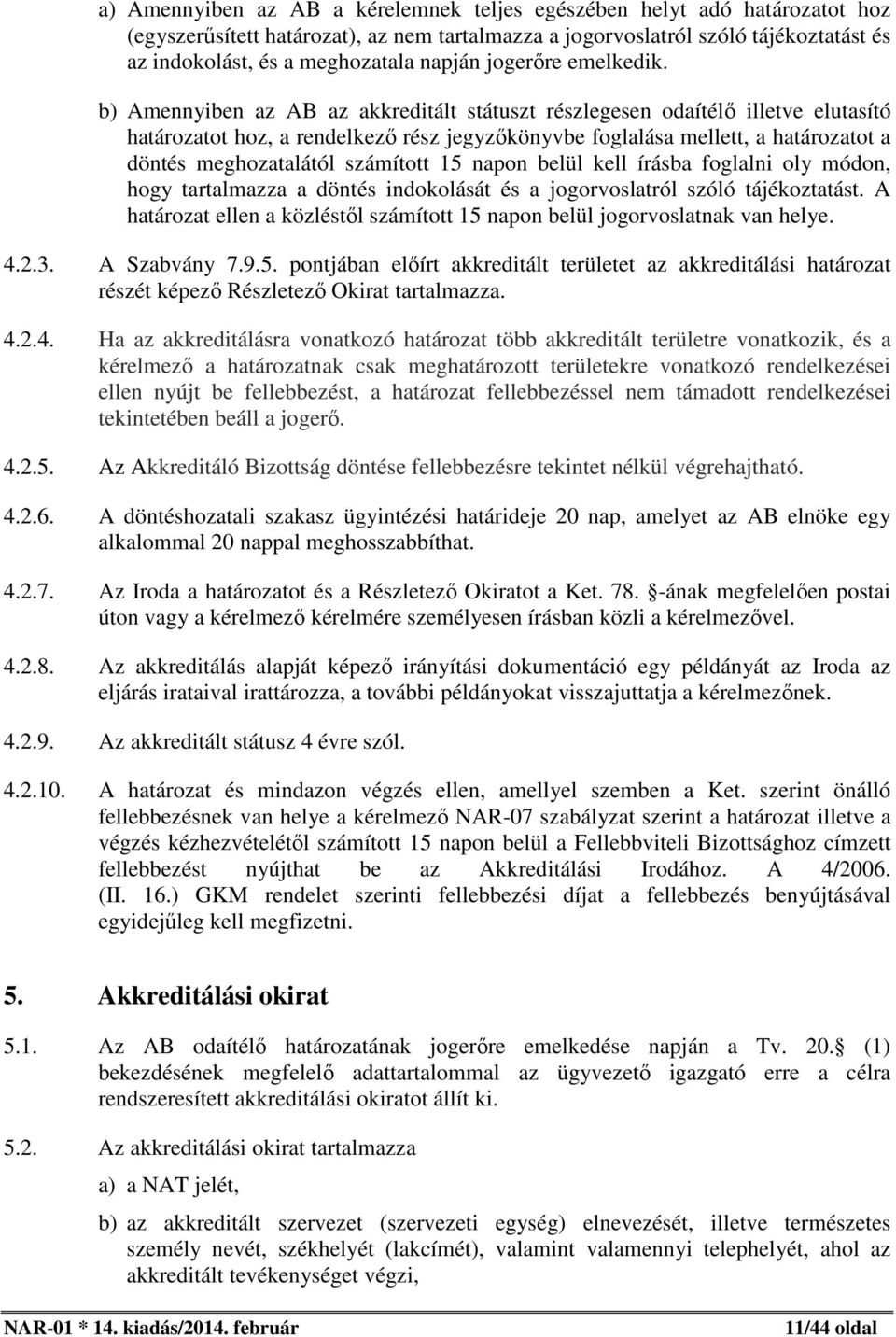 b) Amennyiben az AB az akkreditált státuszt részlegesen odaítélő illetve elutasító határozatot hoz, a rendelkező rész jegyzőkönyvbe foglalása mellett, a határozatot a döntés meghozatalától számított