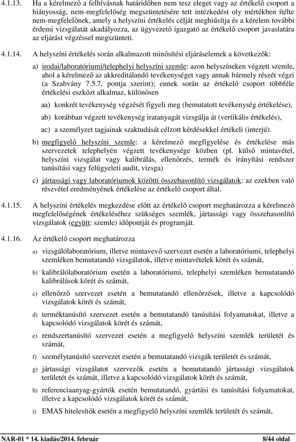 helyszíni értékelés célját meghiúsítja és a kérelem további érdemi vizsgálatát akadályozza, az ügyvezető igazgató az értékelő csoport javaslatára az eljárást végzéssel megszünteti. 4.1.14.