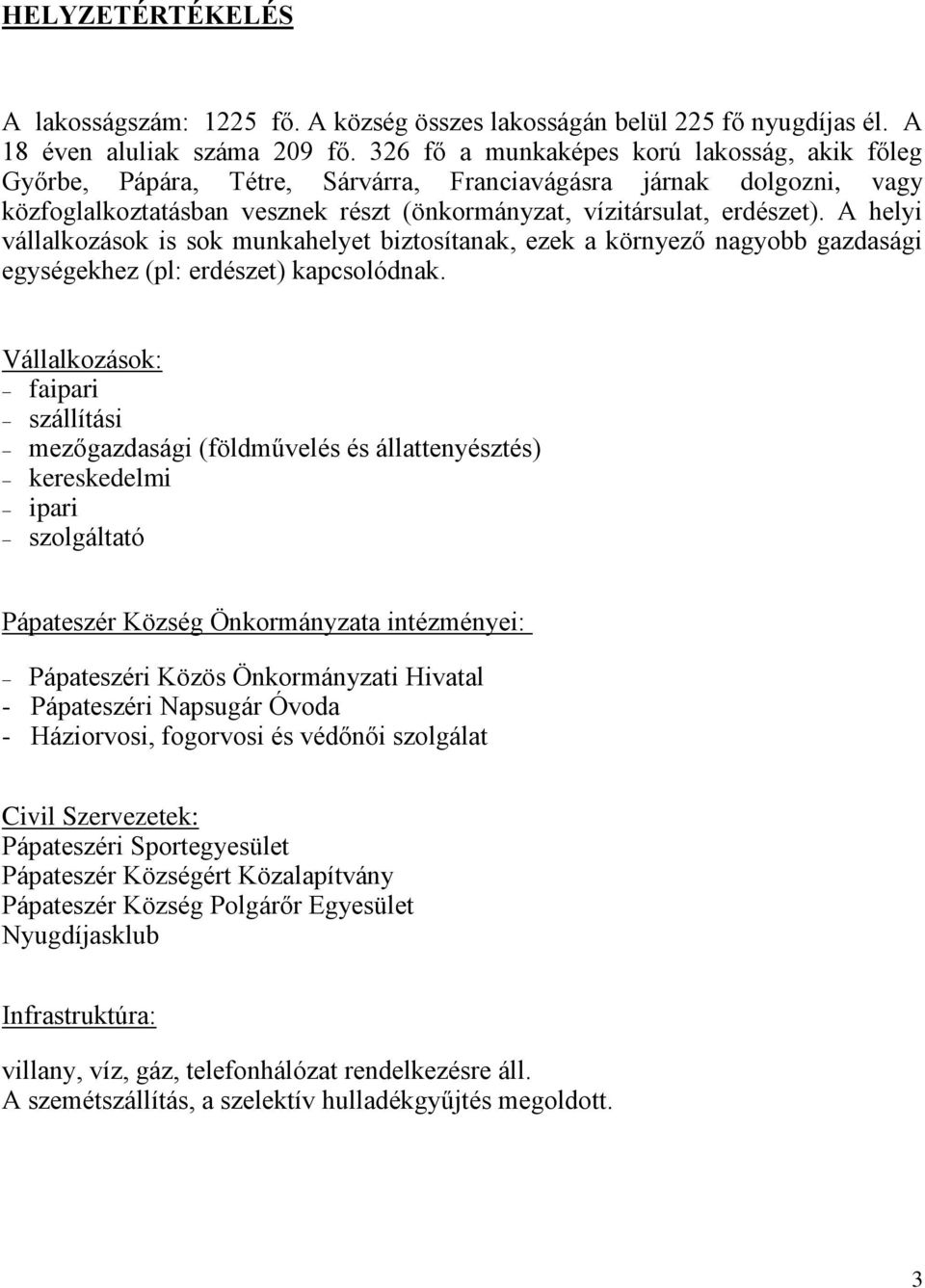 A helyi vállalkozások is sok munkahelyet biztosítanak, ezek a környező nagyobb gazdasági egységekhez (pl: erdészet) kapcsolódnak.