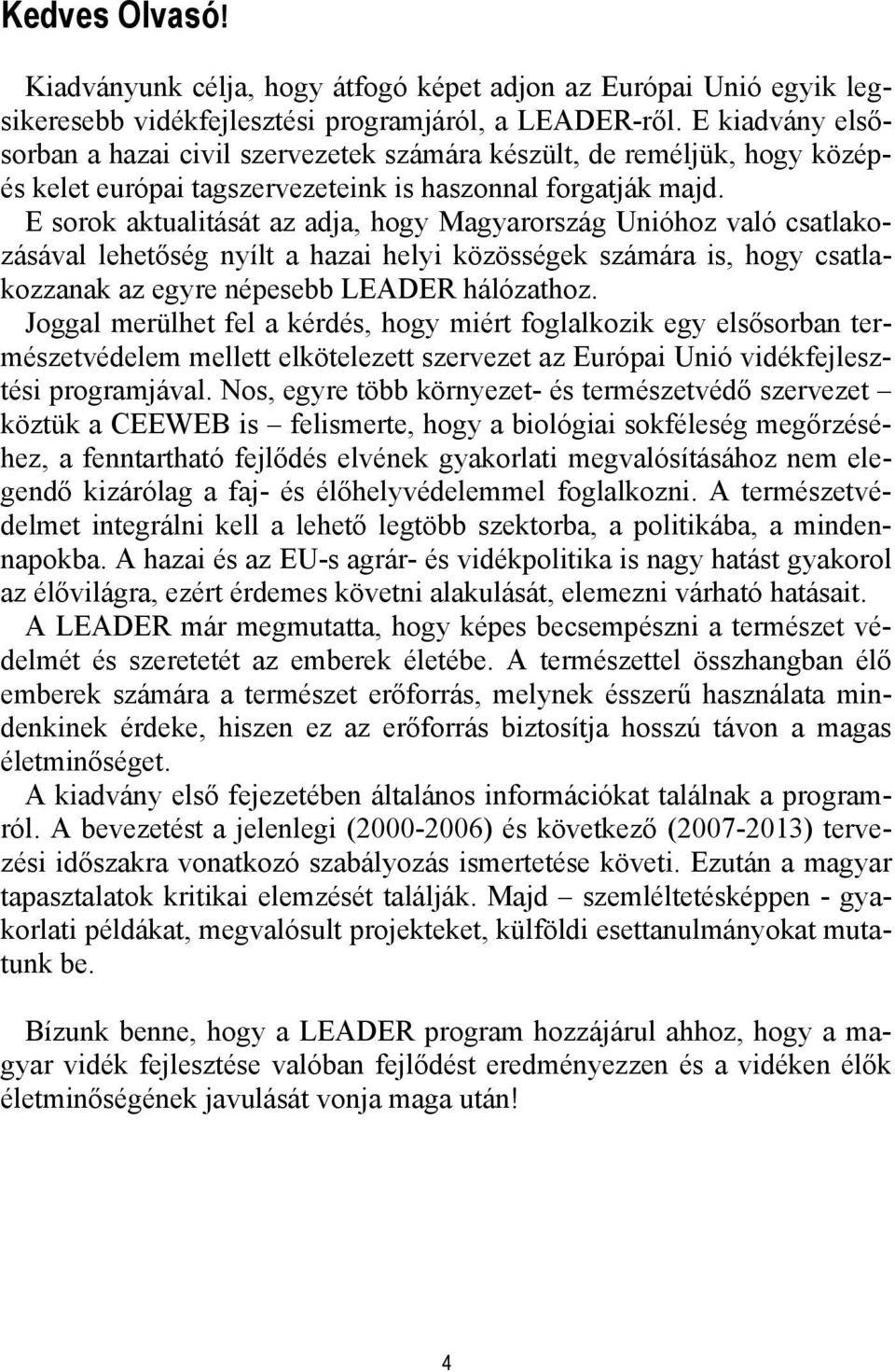 E sorok aktualitását az adja, hogy Magyarország Unióhoz való csatlakozásával lehetőség nyílt a hazai helyi közösségek számára is, hogy csatlakozzanak az egyre népesebb LEADER hálózathoz.