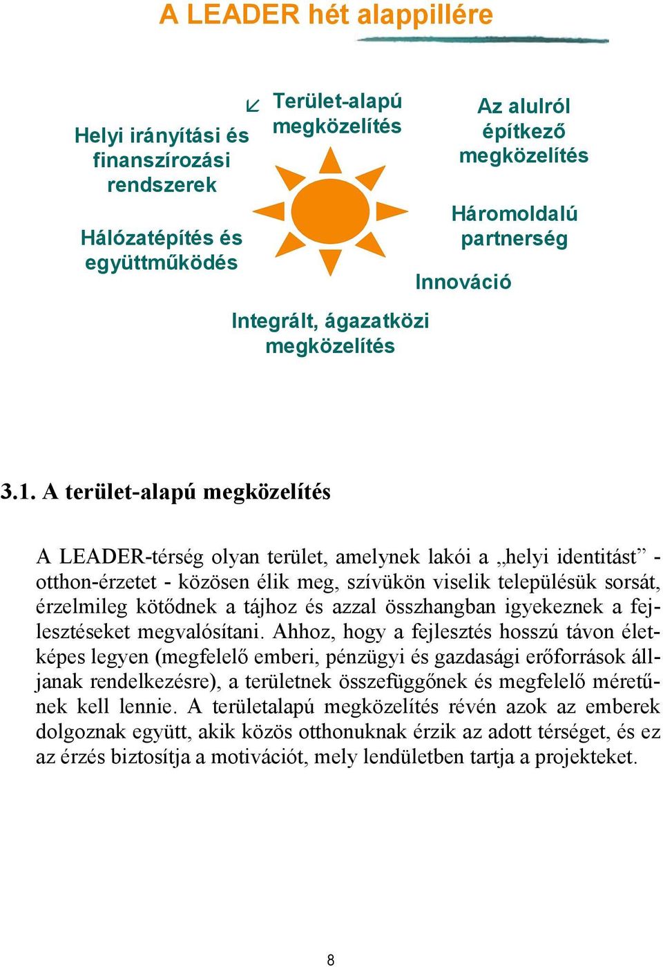 A terület-alapú megközelítés A LEADER-térség olyan terület, amelynek lakói a helyi identitást - otthon-érzetet - közösen élik meg, szívükön viselik településük sorsát, érzelmileg kötődnek a tájhoz és