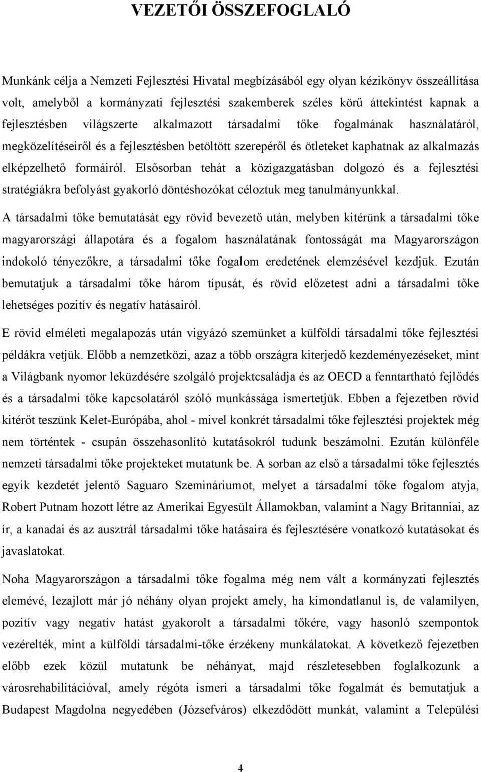 Elsősorban tehát a közigazgatásban dolgozó és a fejlesztési stratégiákra befolyást gyakorló döntéshozókat céloztuk meg tanulmányunkkal.