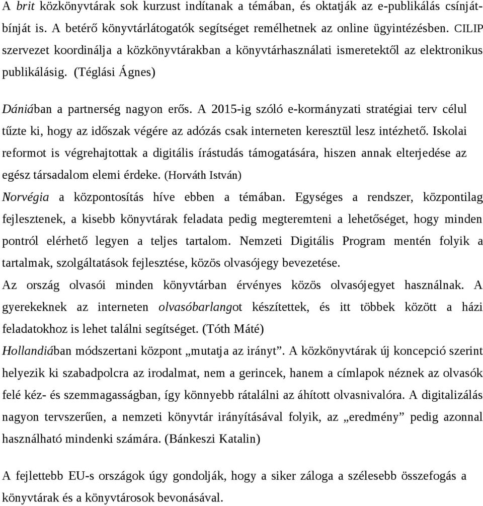 A 2015-ig szóló e-kormányzati stratégiai terv célul tűzte ki, hogy az időszak végére az adózás csak interneten keresztül lesz intézhető.