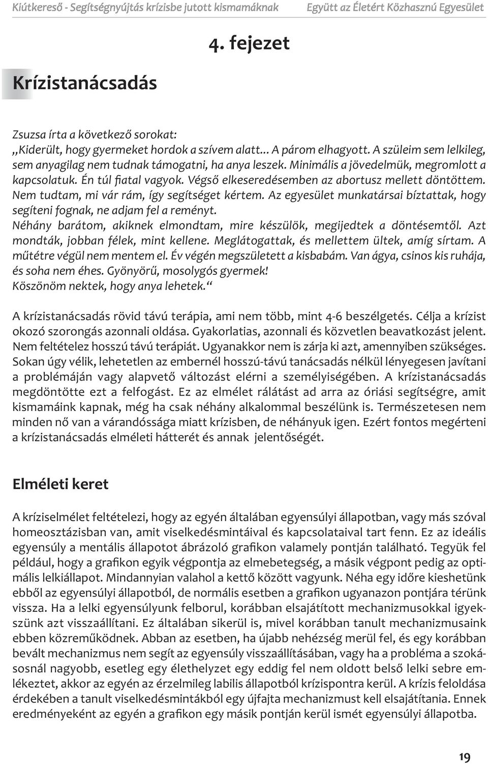 Végső elkeseredésemben az abortusz mellett döntöttem. Nem tudtam, mi vár rám, így segítséget kértem. Az egyesület munkatársai bíztattak, hogy segíteni fognak, ne adjam fel a reményt.