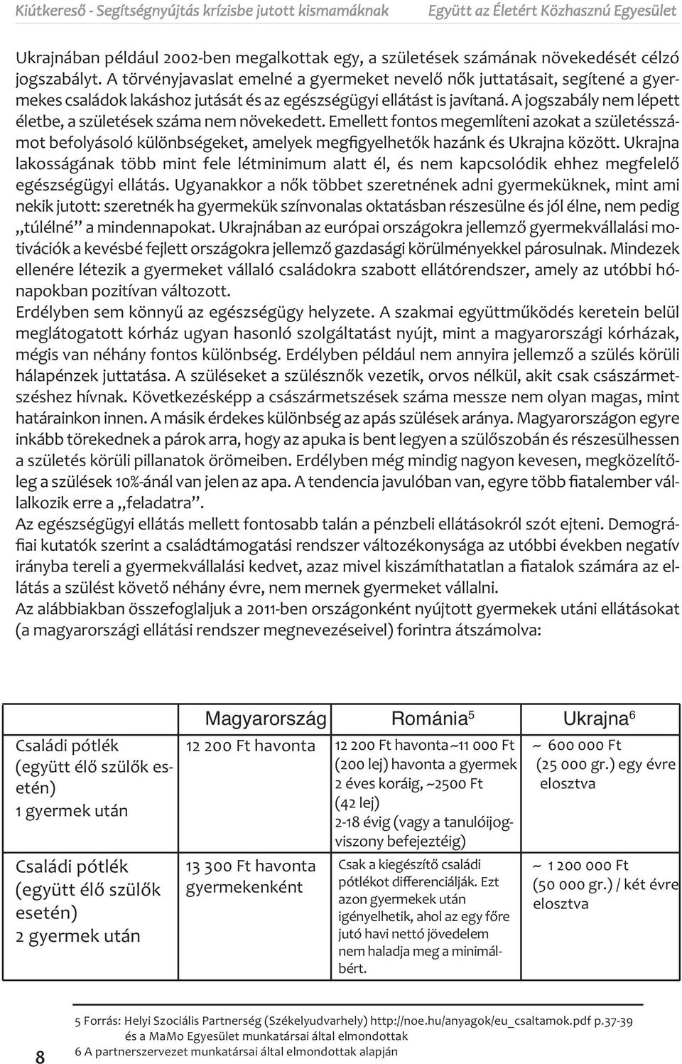 A jogszabály nem lépett életbe, a születések száma nem növekedett. Emellett fontos megemlíteni azokat a születésszámot befolyásoló különbségeket, amelyek megfigyelhetők hazánk és Ukrajna között.