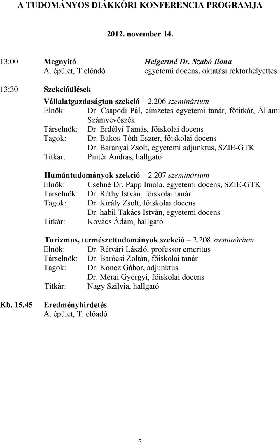 Csapodi Pál, címzetes egyetemi tanár, főtitkár, Állami Számvevőszék Társelnök: Dr. Erdélyi Tamás, főiskolai docens Tagok: Dr. Bakos-Tóth Eszter, főiskolai docens Dr.