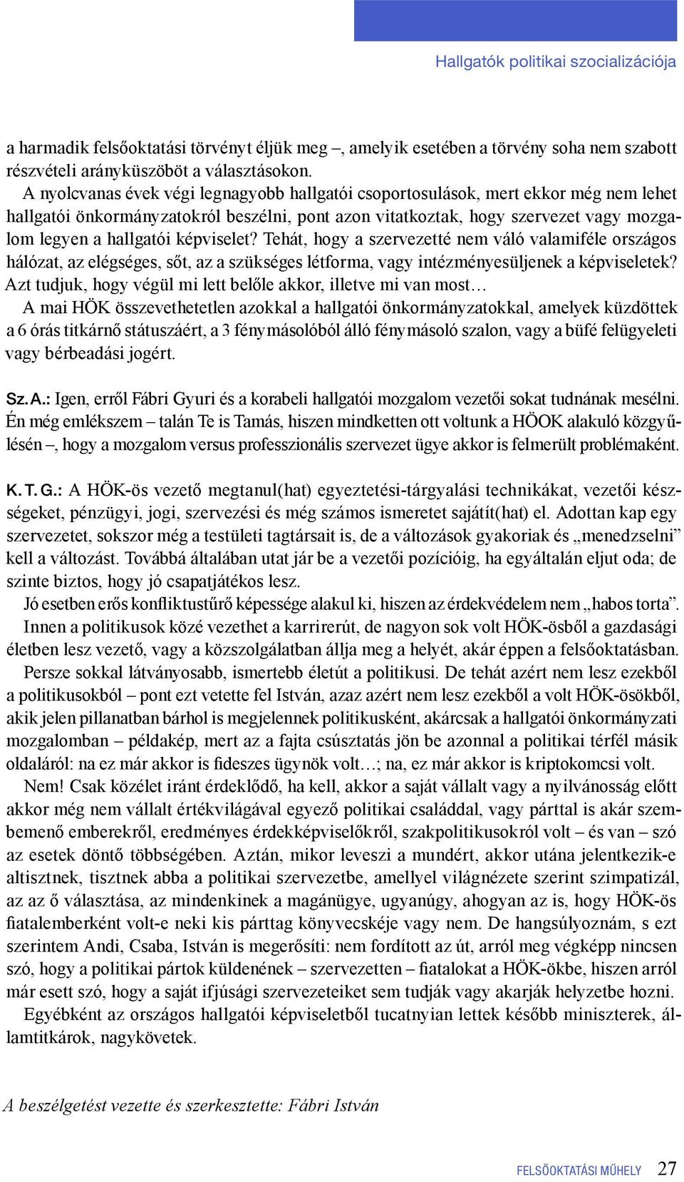 képviselet? Tehát, hogy a szervezetté nem váló valamiféle országos hálózat, az elégséges, sőt, az a szükséges létforma, vagy intézményesüljenek a képviseletek?