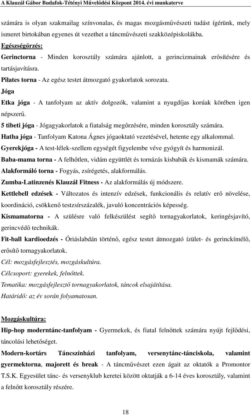 Jóga Etka jóga - A tanfolyam az aktív dolgozók, valamint a nyugdíjas korúak körében igen népszerű. 5 tibeti jóga - Jógagyakorlatok a fiatalság megőrzésére, minden korosztály számára.