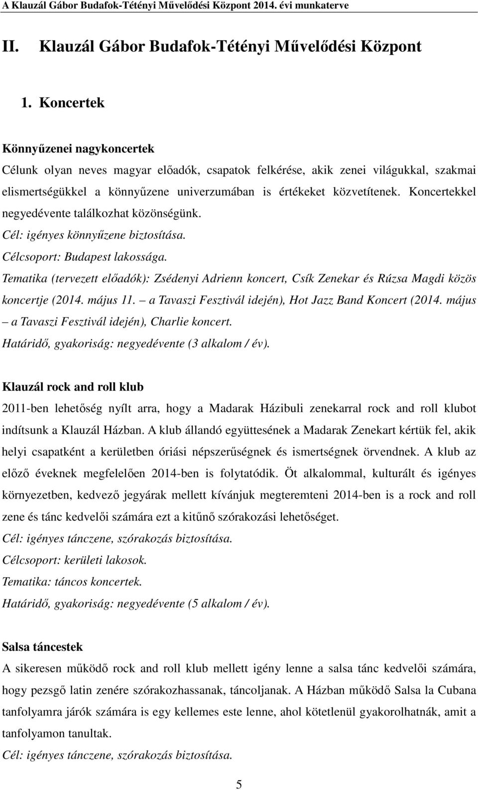 Koncertekkel negyedévente találkozhat közönségünk. Cél: igényes könnyűzene biztosítása. Célcsoport: Budapest lakossága.