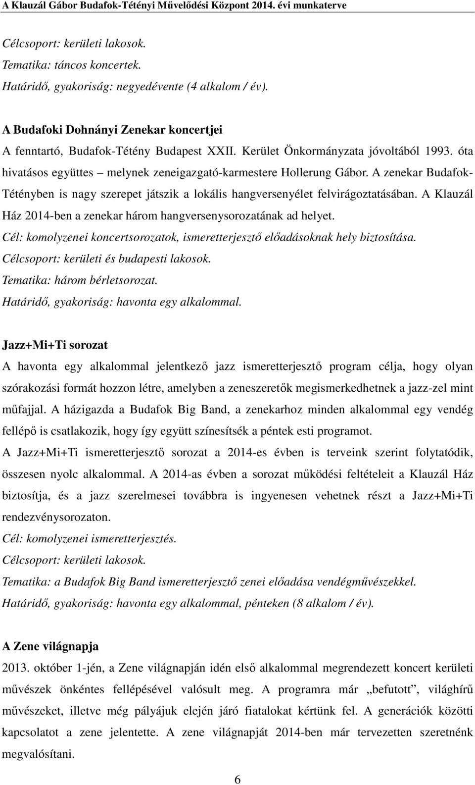 A zenekar Budafok- Tétényben is nagy szerepet játszik a lokális hangversenyélet felvirágoztatásában. A Klauzál Ház 2014-ben a zenekar három hangversenysorozatának ad helyet.